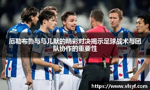 厄勒布鲁与马儿默的精彩对决揭示足球战术与团队协作的重要性