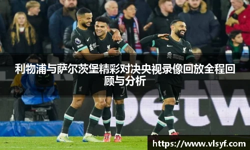 利物浦与萨尔茨堡精彩对决央视录像回放全程回顾与分析