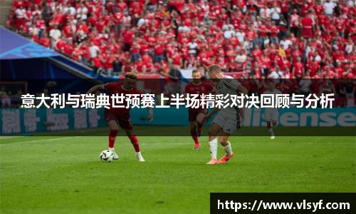 意大利与瑞典世预赛上半场精彩对决回顾与分析